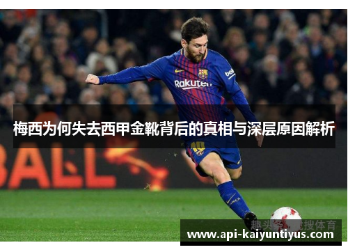 梅西为何失去西甲金靴背后的真相与深层原因解析