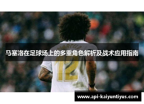 马塞洛在足球场上的多重角色解析及战术应用指南
