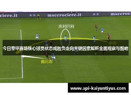 今日意甲赛场核心球员状态成胜负走向关键因素解析全面观察与前瞻