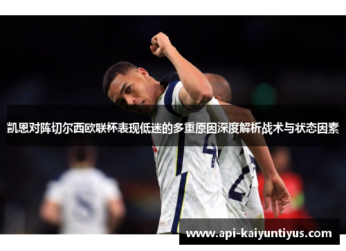 凯恩对阵切尔西欧联杯表现低迷的多重原因深度解析战术与状态因素 凯恩对阵切尔西欧联杯表现低迷的多重原因深度解析战术与状态因素