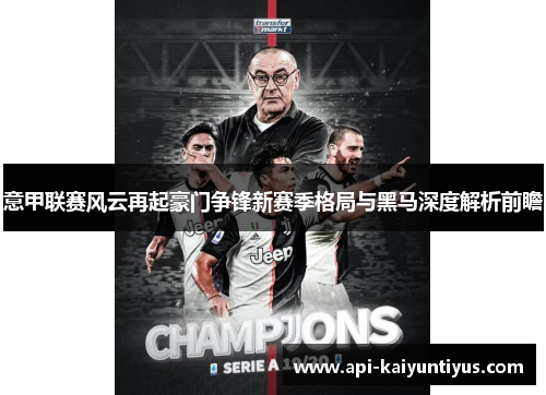 意甲联赛风云再起豪门争锋新赛季格局与黑马深度解析前瞻 意甲联赛风云再起豪门争锋新赛季格局与黑马深度解析前瞻