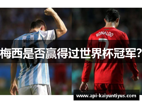 梅西是否赢得过世界杯冠军? 梅西是否赢得过世界杯冠军?