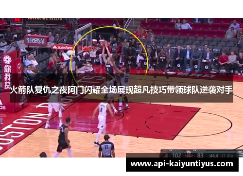 火箭队复仇之夜阿门闪耀全场展现超凡技巧带领球队逆袭对手 火箭队复仇之夜阿门闪耀全场展现超凡技巧带领球队逆袭对手