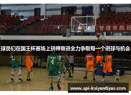球员们在国王杯赛场上拼搏奋进全力争取每一个进球与机会 球员们在国王杯赛场上拼搏奋进全力争取每一个进球与机会
