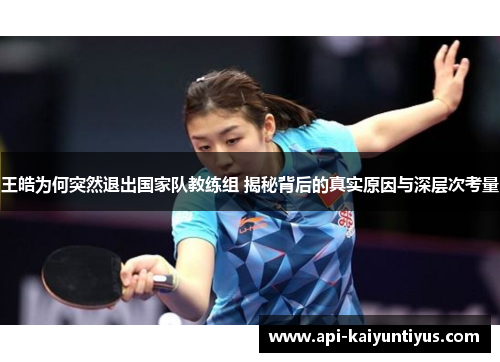 王皓为何突然退出国家队教练组 揭秘背后的真实原因与深层次考量 王皓为何突然退出国家队教练组 揭秘背后的真实原因与深层次考量