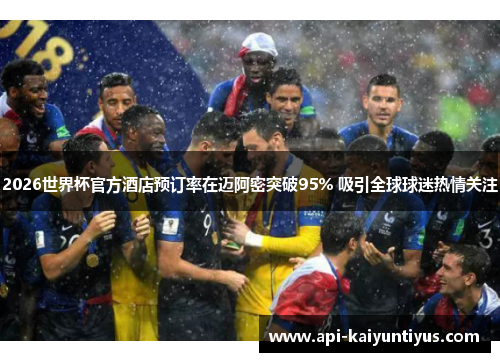 2026世界杯官方酒店预订率在迈阿密突破95% 吸引全球球迷热情关注 2026世界杯官方酒店预订率在迈阿密突破95% 吸引全球球迷热情关注