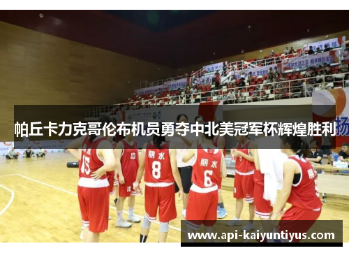 帕丘卡力克哥伦布机员勇夺中北美冠军杯辉煌胜利