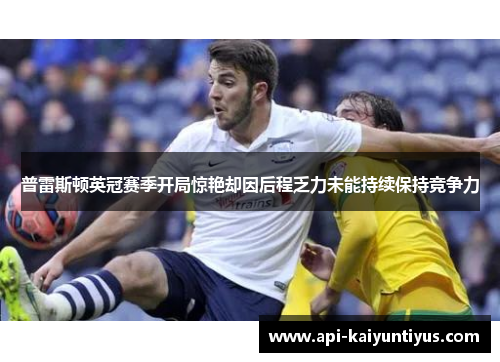 普雷斯顿英冠赛季开局惊艳却因后程乏力未能持续保持竞争力