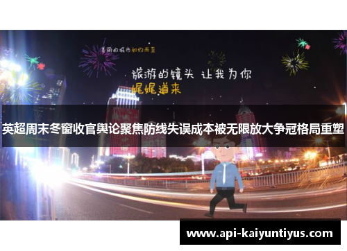 英超周末冬窗收官舆论聚焦防线失误成本被无限放大争冠格局重塑