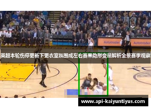 英超本轮伤停更新下更衣室氛围成左右赛果隐形变量解析全景赛季观察