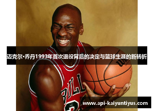 迈克尔·乔丹1993年首次退役背后的决定与篮球生涯的新转折 迈克尔·乔丹1993年首次退役背后的决定与篮球生涯的新转折