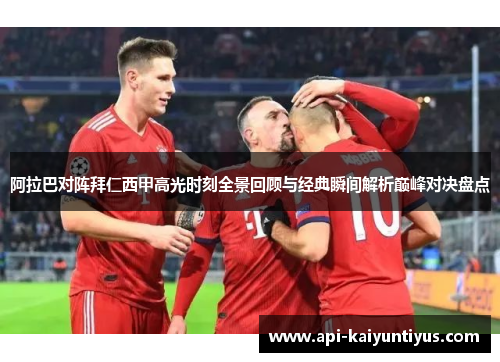 阿拉巴对阵拜仁西甲高光时刻全景回顾与经典瞬间解析巅峰对决盘点 阿拉巴对阵拜仁西甲高光时刻全景回顾与经典瞬间解析巅峰对决盘点